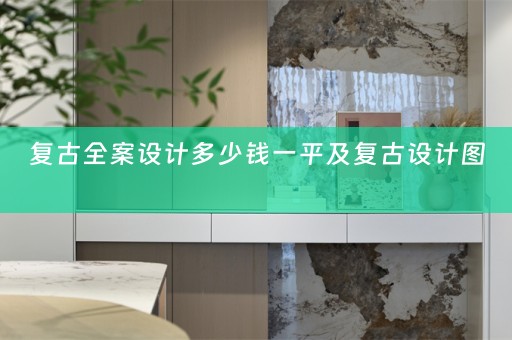 复古全案设计多少钱一平及复古设计图 