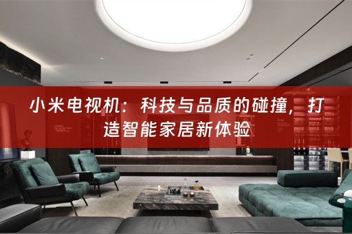 小米电视机：科技与品质的碰撞，打造智能家居新体验