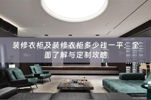 装修衣柜及装修衣柜多少钱一平：全面了解与定制攻略