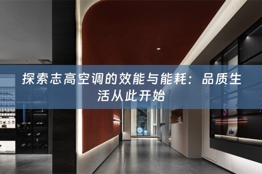 探索志高空调的效能与能耗：品质生活从此开始