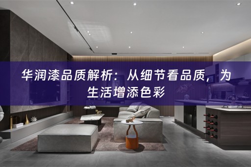 华润漆品质解析：从细节看品质，为生活增添色彩