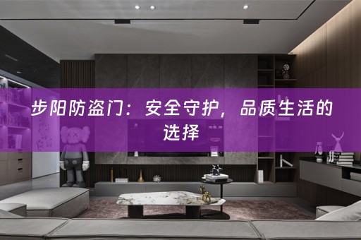 步阳防盗门：安全守护，品质生活的选择