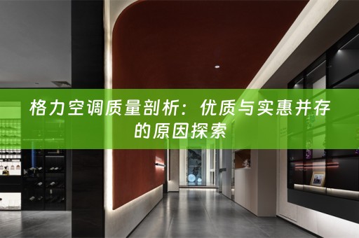 格力空调质量剖析：优质与实惠并存的原因探索