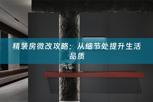 精装房微改攻略：从细节处提升生活品质
