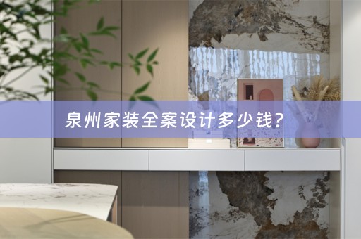 泉州家装全案设计多少钱？ 