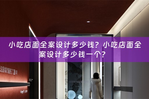 小吃店面全案设计多少钱？小吃店面全案设计多少钱一个？ 
