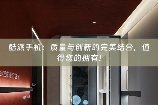 酷派手机：质量与创新的完美结合，值得您的拥有！