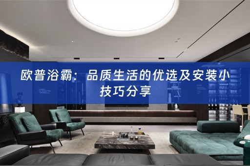 欧普浴霸：品质生活的优选及安装小技巧分享