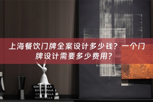 上海餐饮门牌全案设计多少钱？一个门牌设计需要多少费用？ 