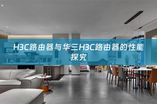 H3C路由器与华三H3C路由器的性能探究
