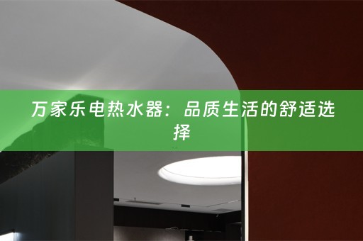 万家乐电热水器：品质生活的舒适选择