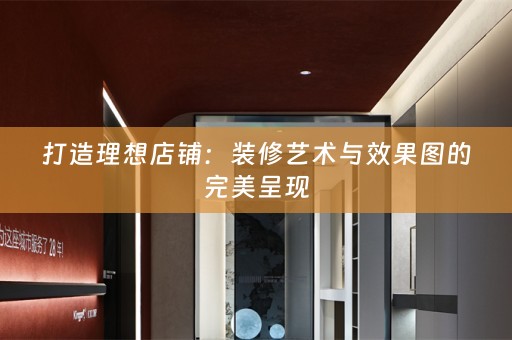 打造理想店铺：装修艺术与效果图的完美呈现