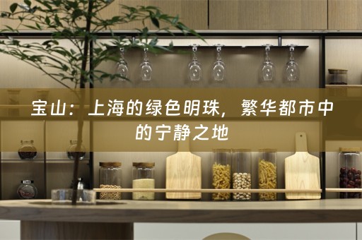 宝山：上海的绿色明珠，繁华都市中的宁静之地