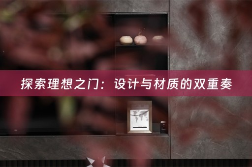 探索理想之门：设计与材质的双重奏