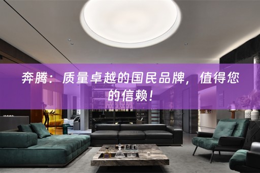 奔腾：质量卓越的国民品牌，值得您的信赖！