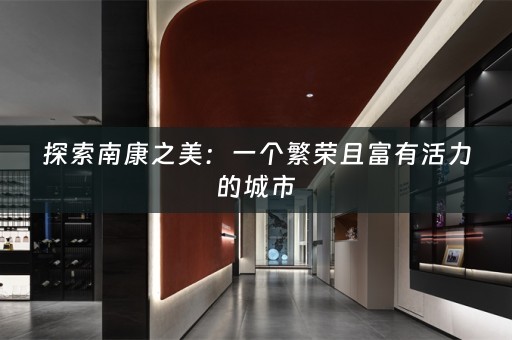 探索南康之美：一个繁荣且富有活力的城市