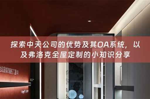 探索中天公司的优势及其OA系统，以及弗洛克的小知识分享