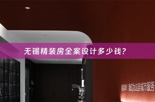 无锡精装房全案设计多少钱？ 