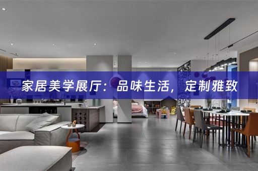 家居美学展厅：品味生活，定制雅致