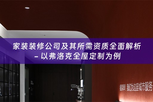 家装装修公司及其所需资质全面解析 - 以弗洛克为例