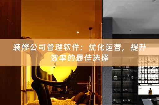 装修公司管理软件：优化运营，提升效率的最佳选择