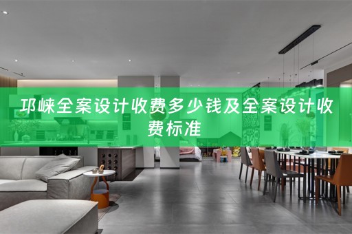 邛崃全案设计收费多少钱及全案设计收费标准 