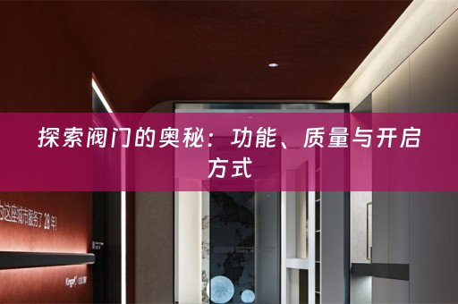 探索阀门的奥秘：功能、质量与开启方式