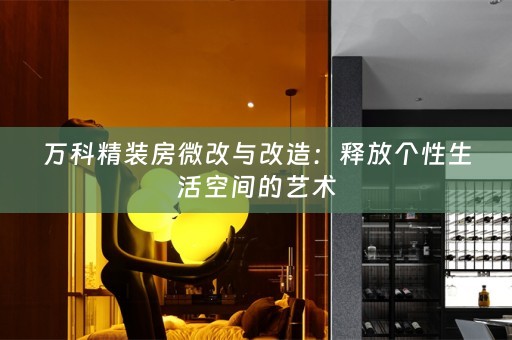 万科精装房微改与改造：释放个性生活空间的艺术