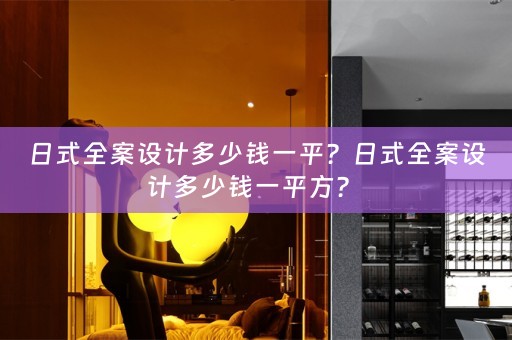 日式全案设计多少钱一平？日式全案设计多少钱一平方？ 