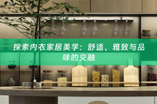 探索内衣家居美学：舒适、雅致与品味的交融