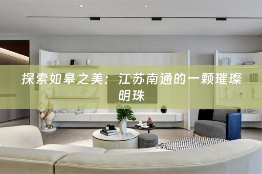 探索如皋之美：江苏南通的一颗璀璨明珠