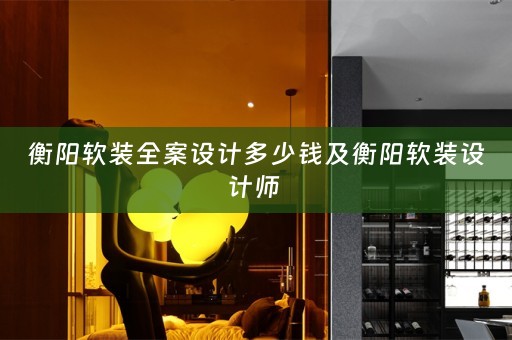 衡阳软装全案设计多少钱及衡阳软装设计师 