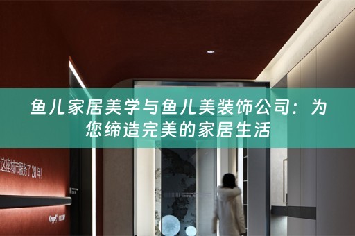 鱼儿家居美学与鱼儿美装饰公司：为您缔造完美的家居生活