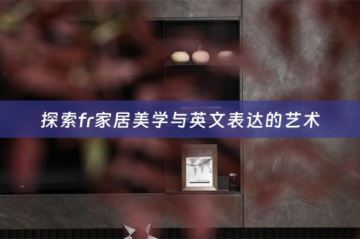 探索fr家居美学与英文表达的艺术