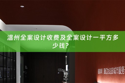 温州全案设计收费及全案设计一平方多少钱？ 