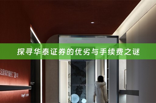 探寻华泰证券的优劣与手续费之谜