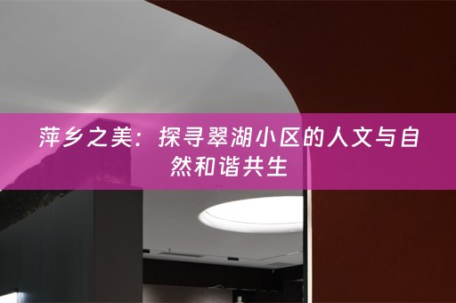 萍乡之美：探寻翠湖小区的人文与自然和谐共生