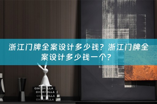 浙江门牌全案设计多少钱？浙江门牌全案设计多少钱一个？ 