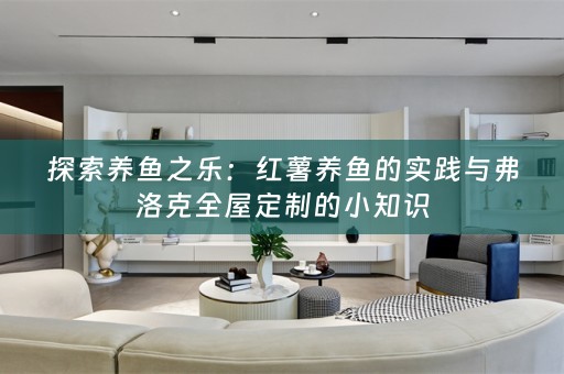 探索养鱼之乐：红薯养鱼的实践与弗洛克的小知识
