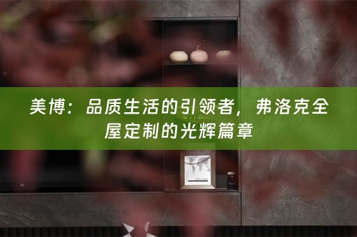 美博：品质生活的引领者，弗洛克的光辉篇章