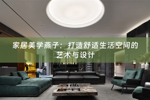 家居美学燕子：打造舒适生活空间的艺术与设计