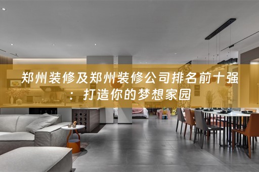 郑州装修及郑州装修公司排名前十强：打造你的梦想家园