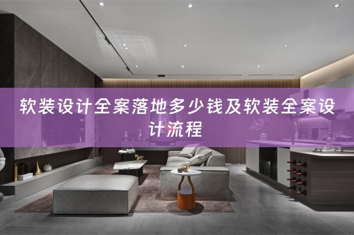软装设计全案落地多少钱及软装全案设计流程 