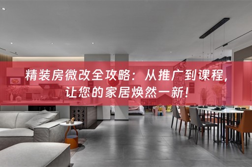 精装房微改全攻略：从推广到课程，让您的家居焕然一新！