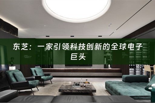 东芝：一家引领科技创新的全球电子巨头