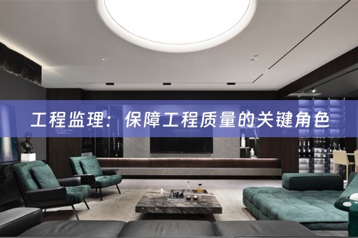 工程监理：保障工程质量的关键角色