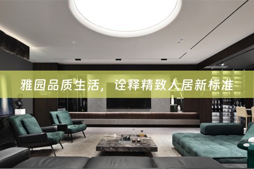 雅园品质生活，诠释精致人居新标准