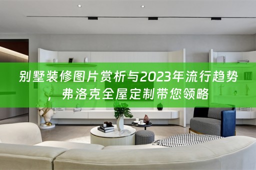 别墅装修图片赏析与2023年流行趋势，弗洛克带您领略