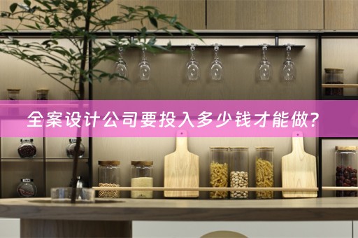 全案设计公司要投入多少钱才能做？ 