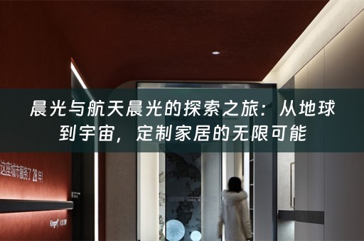 晨光与航天晨光的探索之旅：从地球到宇宙，定制家居的无限可能